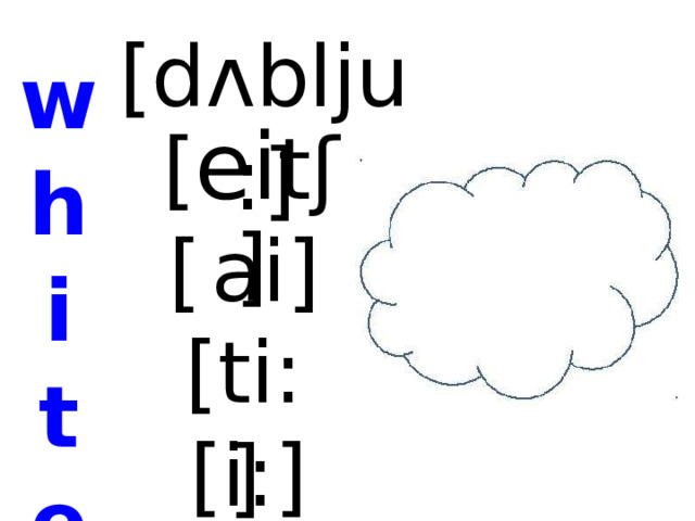 [dʌblju:] w h i t e [ ei tʃ  ] [  ai] [ti:] [i:]  