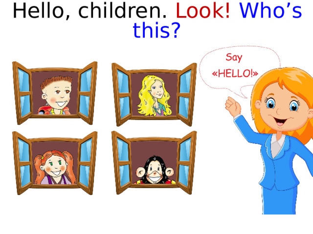 Hello, children. Look!  Who’s this?   