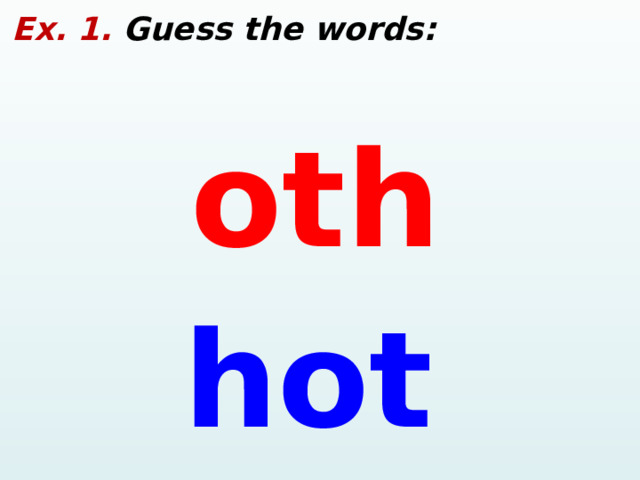  Ex. 1. Guess the words: oth hot  