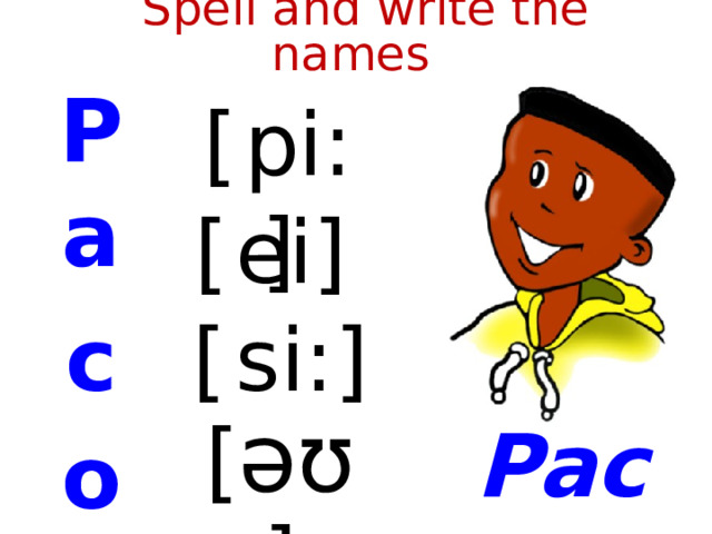  Spell and write the names P a c o [  pi:] [  ei] [  si:] [ əʊ ] Paco  