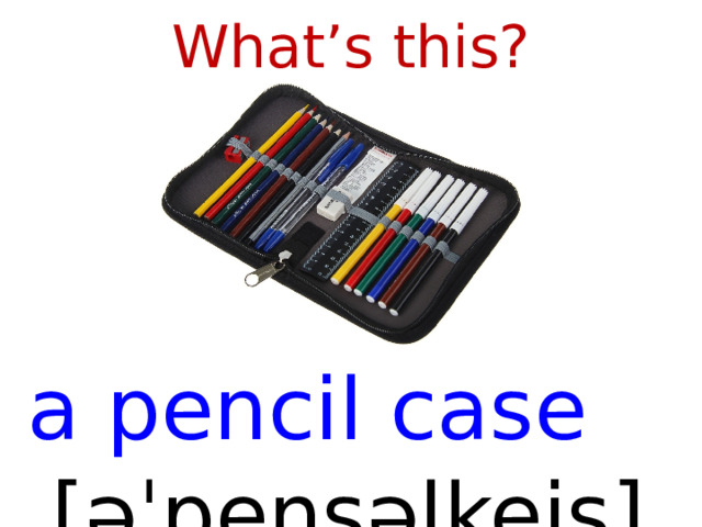 What’s this?  a pencil case  [ əˈpensəlkeis ]  
