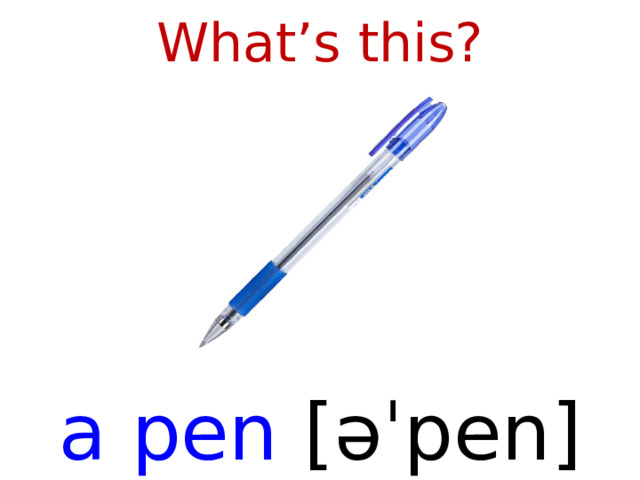 What’s this? a pen [ əˈpen ]  