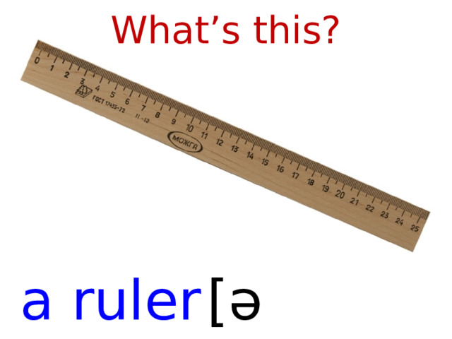 What’s this? a ruler  [ əˈru:lə (r) ]  