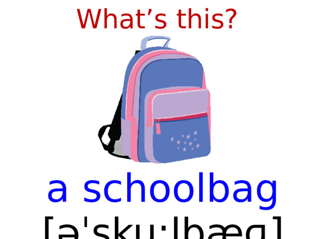 What’s this? a schoolbag [ əˈsku:lbæɡ ]  