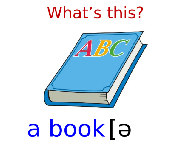 What’s this? a book  [ əˈbʊk ]  