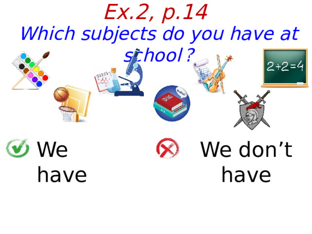 Ex.2, p.14 Which subjects do you have at school  ? We have We don’t have  