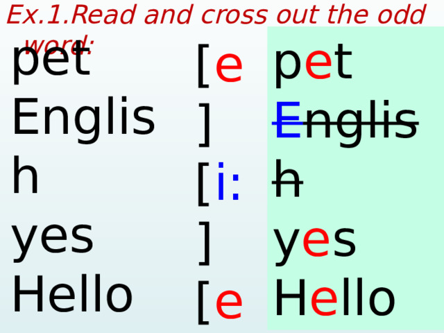 Ex.1.Read and cross out the odd word:  pet English yes Hello nest p e t E nglish y e s H e llo n e st [ e ] [ i: ] [ e ] [ e ] [ e ]  