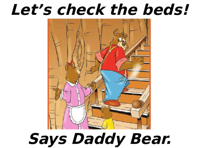 Let’s check the beds! Says Daddy Bear. 