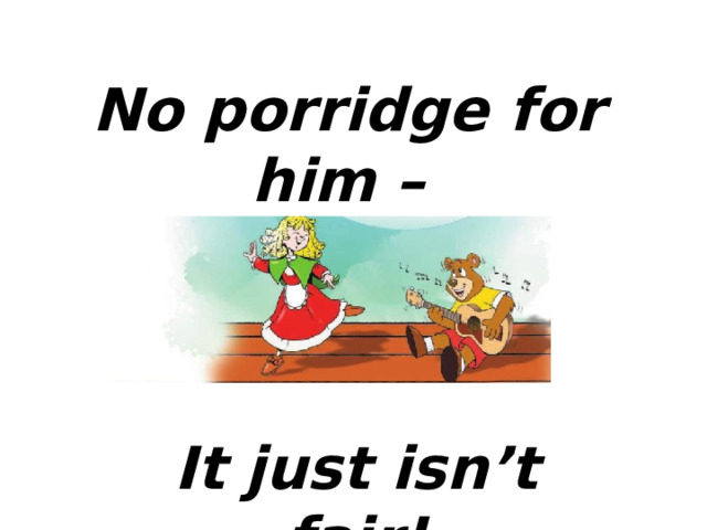 No porridge for him – It just isn’t fair! 