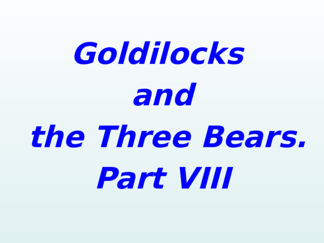   Goldilocks and  the Three Bears. Part VIII   