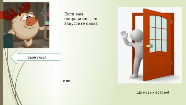 Если вам понравилось, то запустите снова Вернуться ИЛИ До новых встреч! 