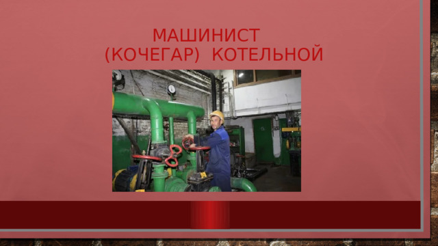 Машинист  (КОЧЕГАР) котельной 