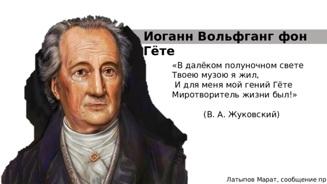 Иоганн Вольфганг фон Гёте «В далёком полуночном свете Твоею музою я жил,  И для меня мой гений Гёте Миротворитель жизни был!»   (В. А. Жуковский) Латыпов Марат, сообщение про Гёте 