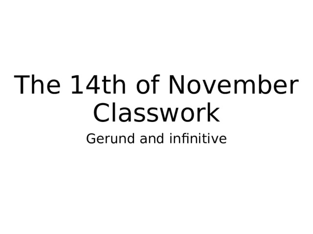 The 14th of November  Classwork Gerund and infinitive 