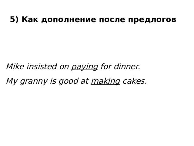 5) Как дополнение после предлогов Mike insisted on paying for dinner. My granny is good at making cakes. 