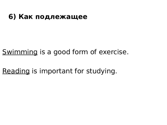6) Как подлежащее Swimming is a good form of exercise. Reading is important for studying. 