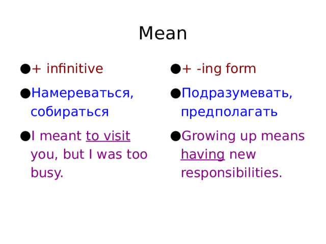 Mean + infinitive Намереваться, собираться I meant to visit you, but I was too busy. + -ing form Подразумевать, предполагать Growing up means having new responsibilities. 