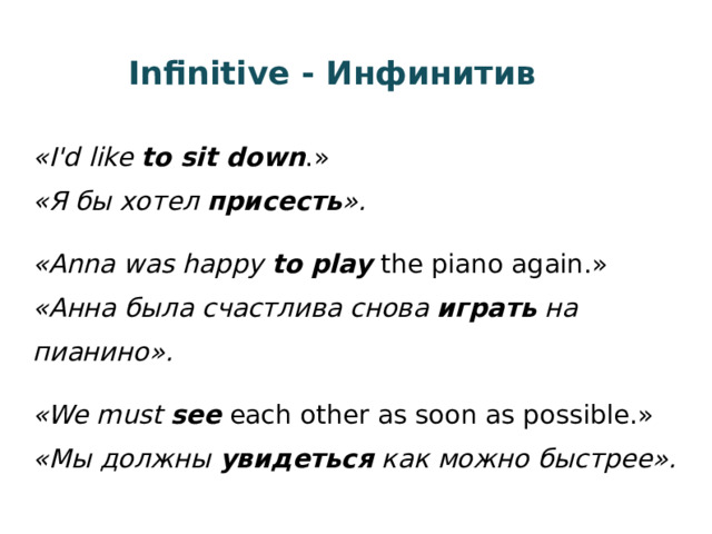 Infinitive - Инфинитив «I'd like to sit down .»  «Я бы хотел присесть ». «Anna was happy to play the piano again.»  «Анна была счастлива снова играть на пианино». «We must see each other as soon as possible.»  «Мы должны увидеться как можно быстрее». 