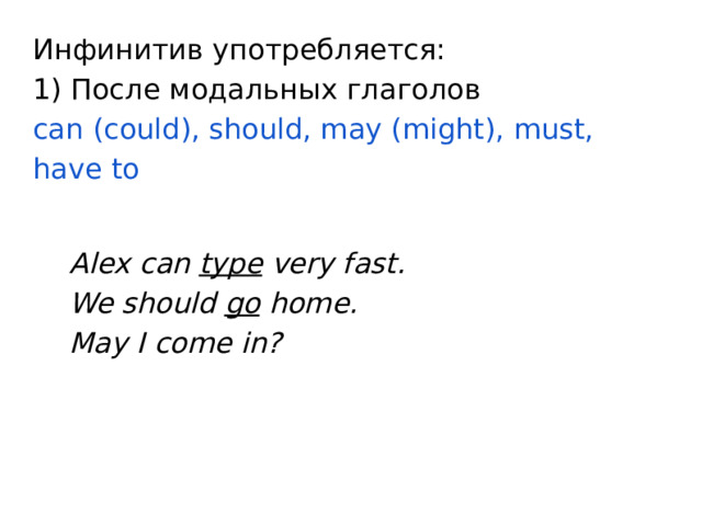 Инфинитив употребляется:  1) После модальных глаголов  can (could), should, may (might), must, have to Alex can type very fast. We should go home. May I come in?   