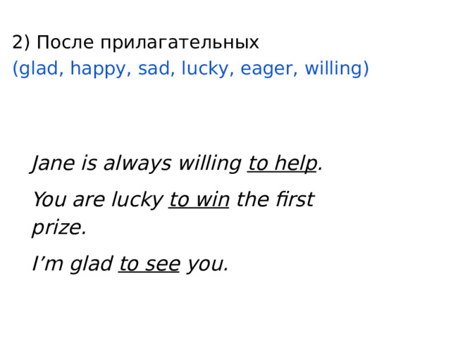 2) После прилагательных  (glad, happy, sad, lucky, eager, willing) Jane is always willing to help . You are lucky to win the first prize. I’m glad to see you. 
