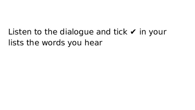 Listen to the dialogue and tick ✔️ in your lists the words you hear 