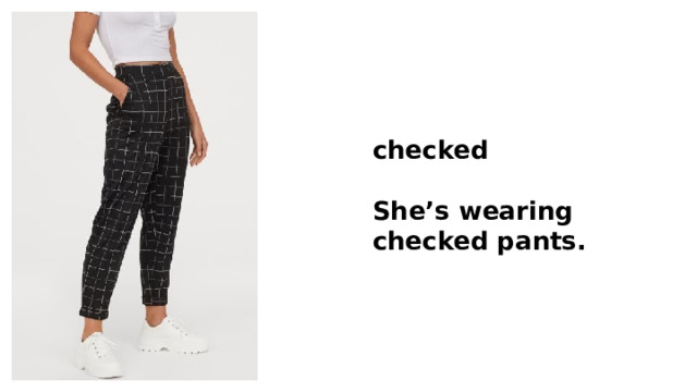 checked  She’s wearing checked pants. 