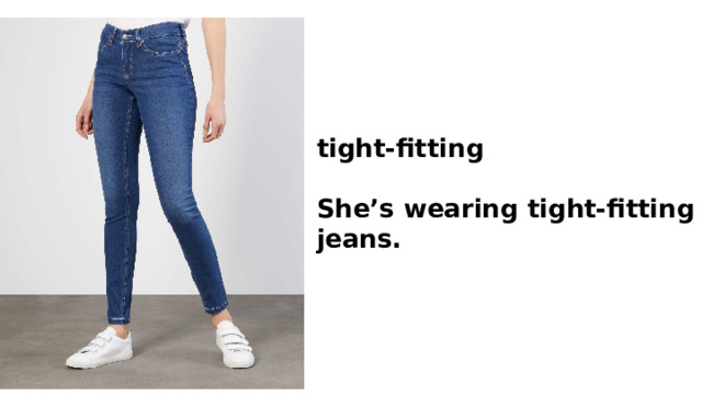 tight-fitting  She’s wearing tight-fitting jeans. 