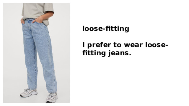 loose-fitting  I prefer to wear loose-fitting jeans. 