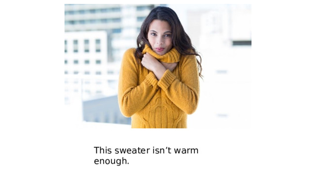 This sweater isn’t warm enough. 