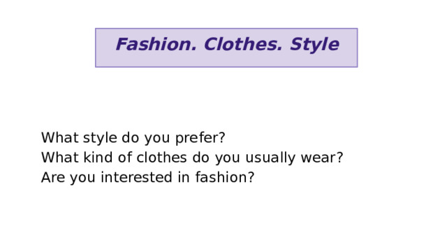 Fashion. Clothes. Style What style do you prefer?  What kind of clothes do you usually wear? Are you interested in fashion? 