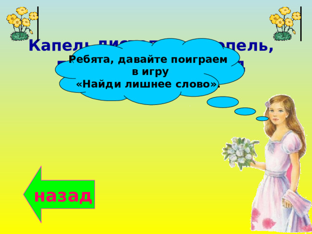 листопад, Капель, оттепель, проталины, ледоход Ребята, давайте поиграем  в игру «Найди лишнее слово». назад Медуница, хохлатка, мать-и-мачеха , цикломен василёк, 