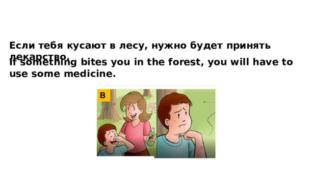 Если тебя кусают в лесу, нужно будет принять лекарство. If something bites you in the forest, you will have to use some medicine. 