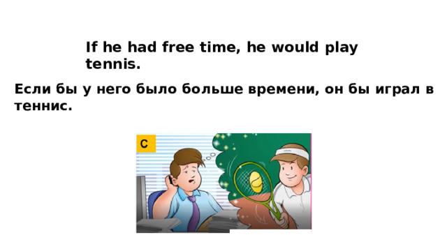 If he had free time, he would play tennis. Если бы у него было больше времени, он бы играл в теннис. 
