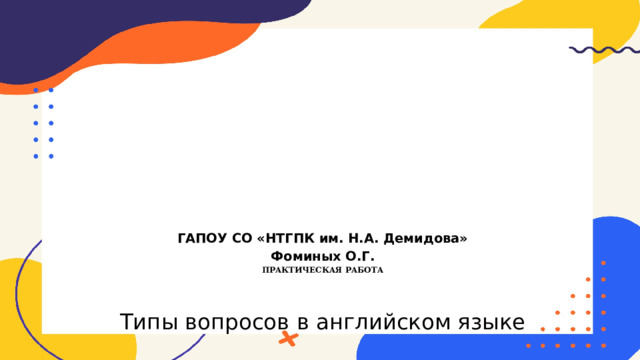 ГАПОУ СО «НТГПК им. Н.А. Демидова»  Фоминых О.Г.  Практическая работа   Типы вопросов в английском языке 