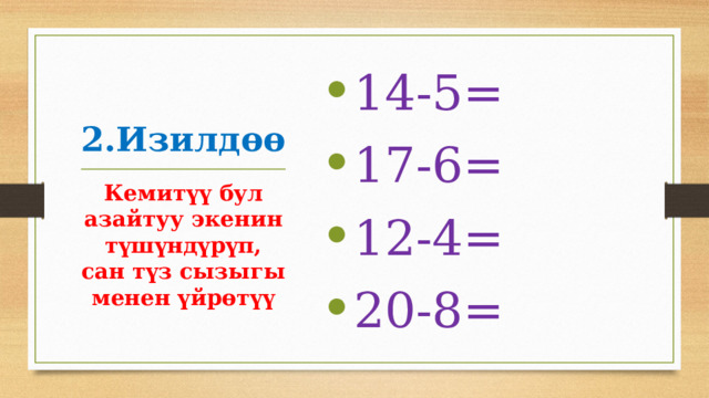 14-5= 17-6= 12-4= 20-8= 2.Изилдөө Кемитүү бул азайтуу экенин түшүндүрүп, сан түз сызыгы менен үйрөтүү 