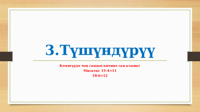 3.Түшүндүрүү Кемитүүдө чоң сандан кичине сан алынат Мисалы: 15-4=11 18-6=12 