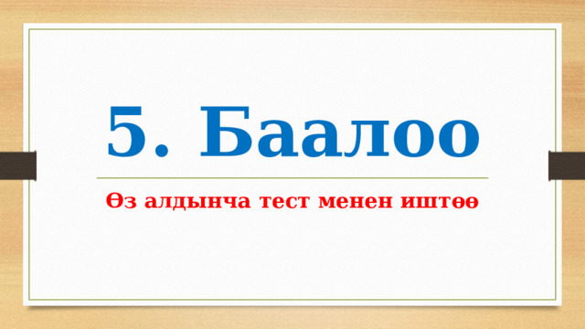 5. Баалоо Өз алдынча тест менен иштөө 