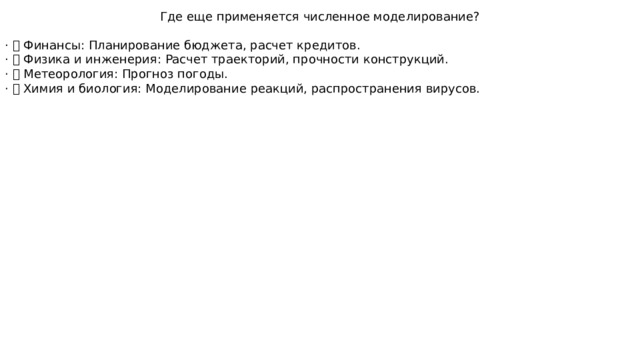 Где еще применяется численное моделирование? · 📈 Финансы: Планирование бюджета, расчет кредитов. · 🚀 Физика и инженерия: Расчет траекторий, прочности конструкций. · 🌦 Метеорология: Прогноз погоды. · 🧪 Химия и биология: Моделирование реакций, распространения вирусов. 
