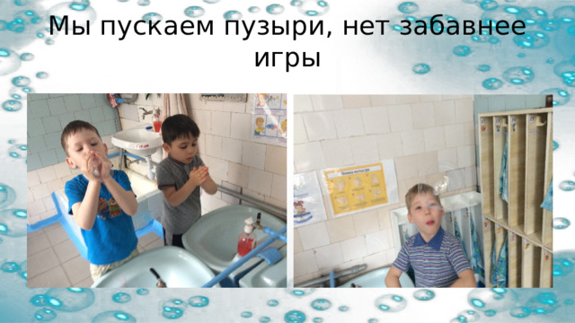 Мы пускаем пузыри, нет забавнее игры 