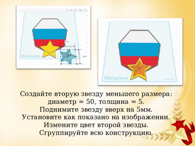 Создайте вторую звезду меньшего размера: диаметр = 50, толщина = 5.  Поднимите звезду вверх на 5мм.  Установите как показано на изображении.  Измените цвет второй звезды.  Сгруппируйте всю конструкцию.   