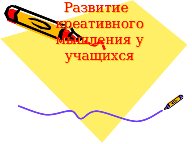 Развитие креативного мышления у учащихся   