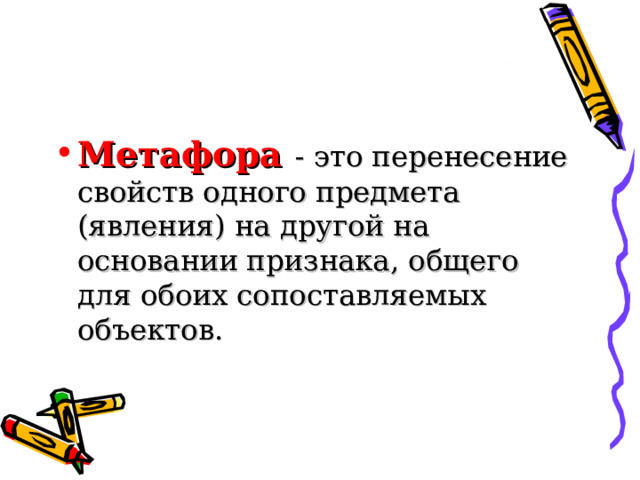     Метафора  - это перенесение свойств одного предмета (явления) на другой на основании признака, общего для обоих сопоставляемых объектов.   