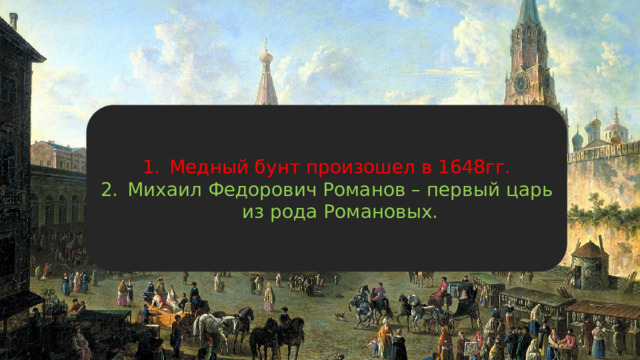 Медный бунт произошел в 1648гг. Михаил Федорович Романов – первый царь из рода Романовых. 