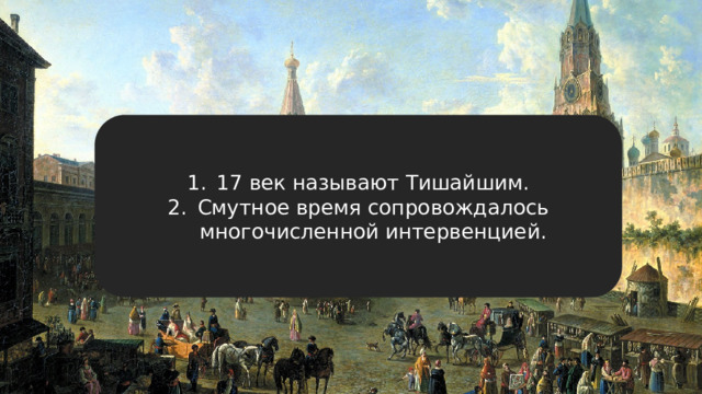 17 век называют Тишайшим. Смутное время сопровождалось многочисленной интервенцией. 