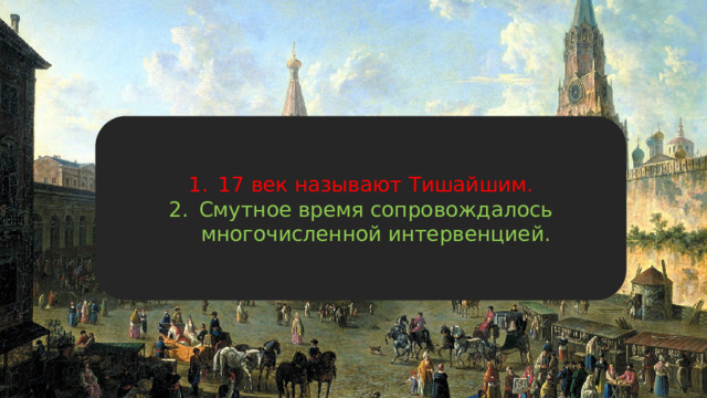17 век называют Тишайшим. Смутное время сопровождалось многочисленной интервенцией. 