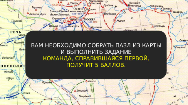 ВАМ НЕОБХОДИМО СОБРАТЬ ПАЗЛ ИЗ КАРТЫ И ВЫПОЛНИТЬ ЗАДАНИЕ КОМАНДА, СПРАВИВШАЯСЯ ПЕРВОЙ, ПОЛУЧИТ 5 БАЛЛОВ. 