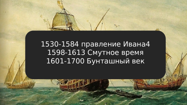 1530-1584 правление Ивана4 1598-1613 Смутное время 1601-1700 Бунташный век 