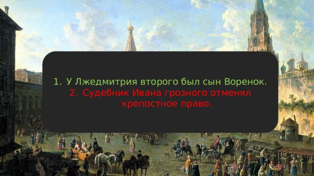 У Лжедмитрия второго был сын Воренок. Судебник Ивана грозного отменял крепостное право. 