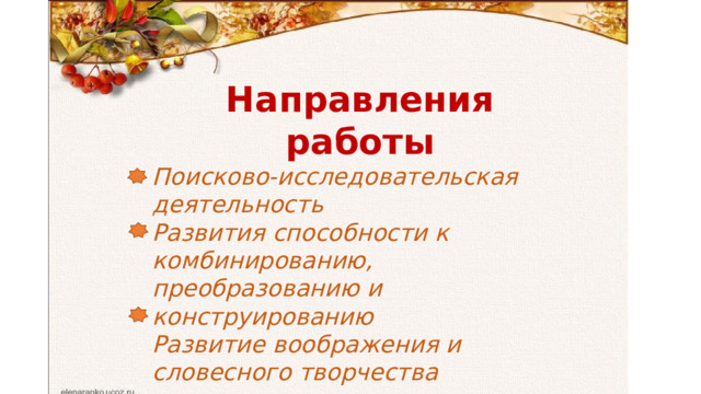 Направления работы Поисково-исследовательская деятельность Развития способности к комбинированию, преобразованию и конструированию Развитие воображения и словесного творчества 