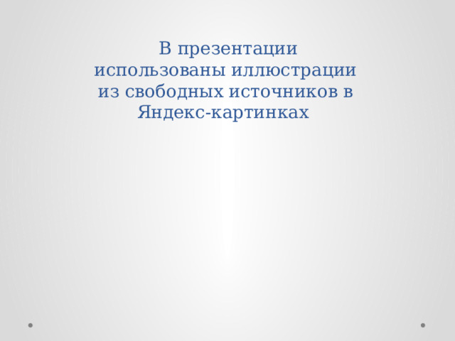  В презентации использованы иллюстрации из свободных источников в Яндекс-картинках 